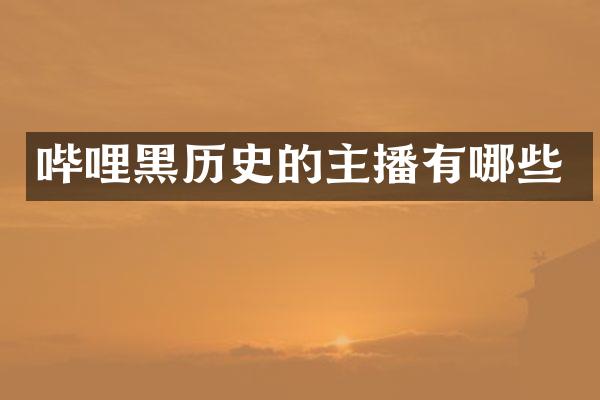 哔哩黑历史的主播有哪些