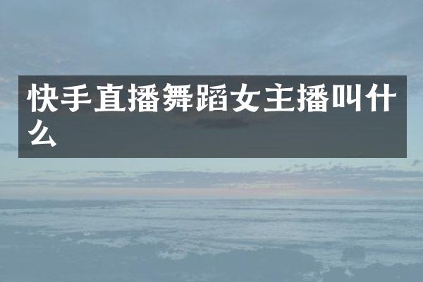 快手直播舞蹈女主播叫什么