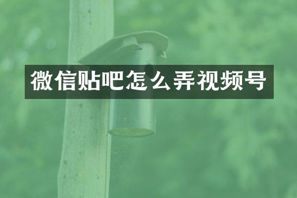 微信贴吧怎么弄视频号