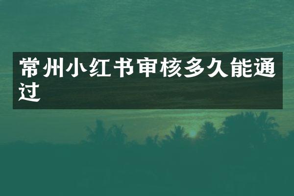 常州小红书审核多久能通过