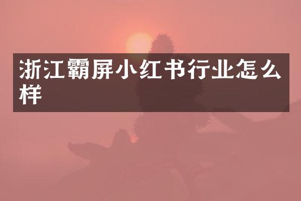浙江霸屏小红书行业怎么样