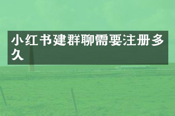 小红书建群聊需要注册多久