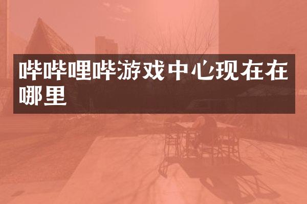 哔哔哩哔游戏中心现在在哪里