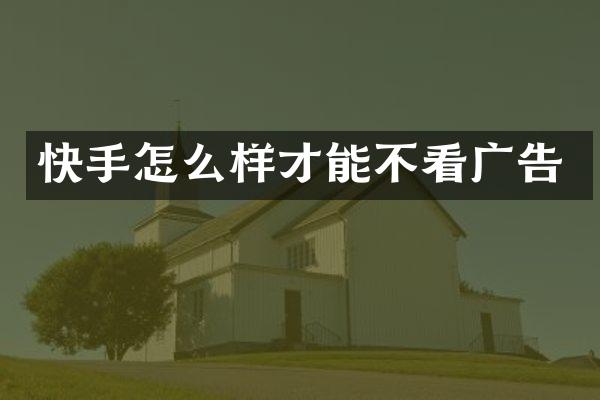 快手怎么样才能不看广告