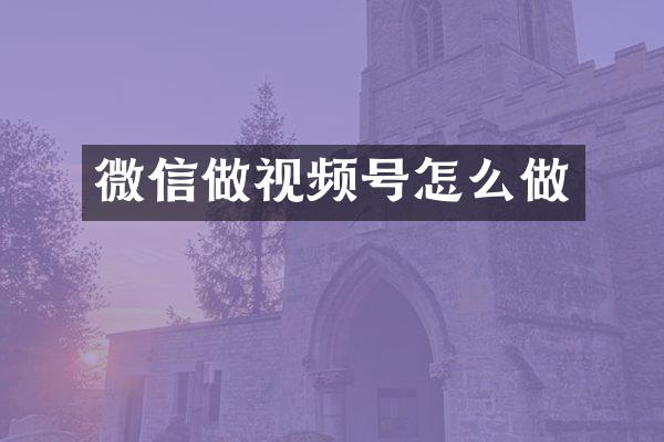 微信做视频号怎么做