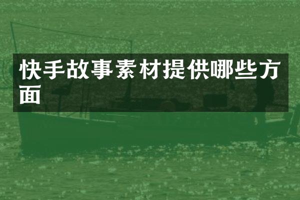 快手故事素材提供哪些方面