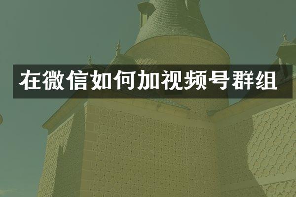 在微信如何加视频号群组