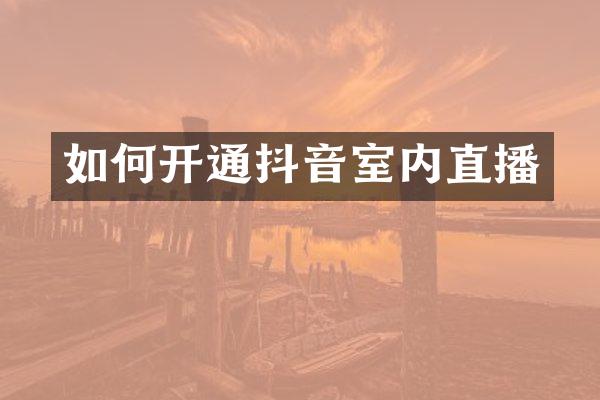 如何开通抖音室内直播