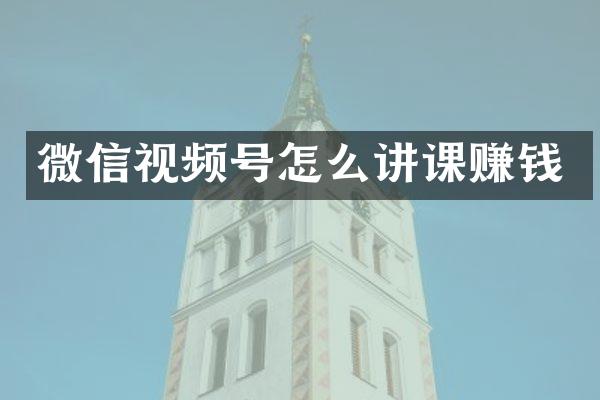 微信视频号怎么讲课赚钱