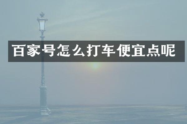 百家号怎么打车便宜点呢