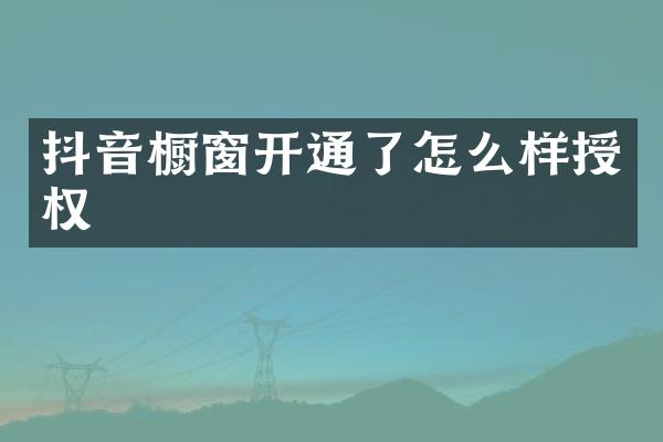 抖音橱窗开通了怎么样授权