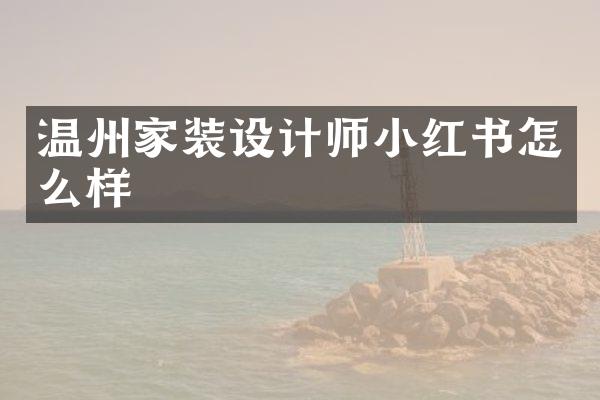 温州家装设计师小红书怎么样