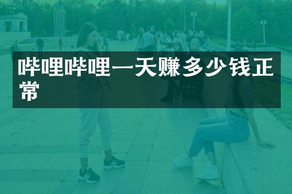 哔哩哔哩一天赚多少钱正常