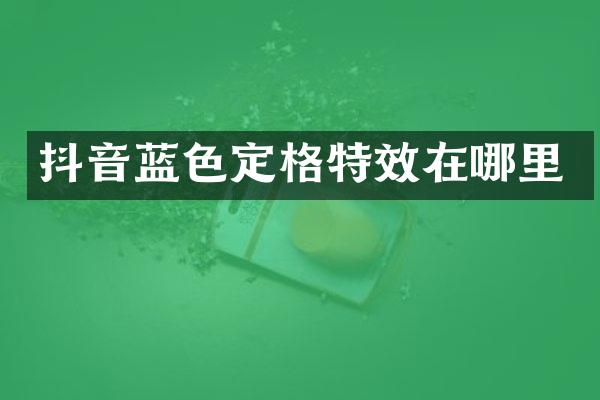 抖音蓝色定格特效在哪里