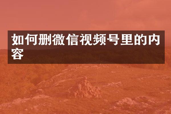 如何删微信视频号里的内容
