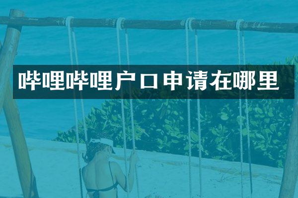 哔哩哔哩户口申请在哪里