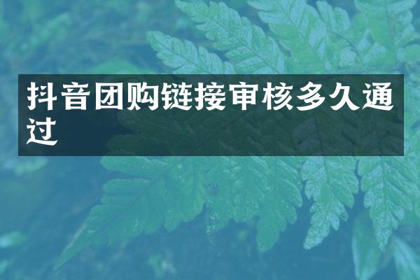 抖音团购链接审核多久通过