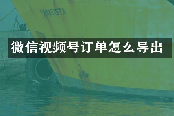 微信视频号订单怎么导出
