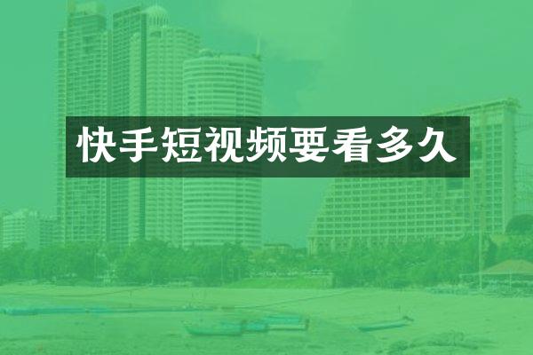 快手短视频要看多久