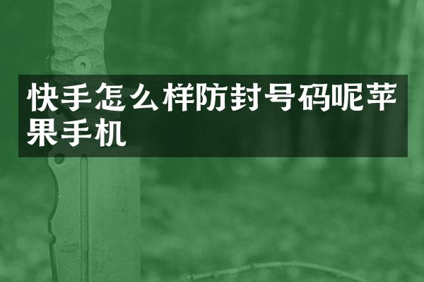 快手怎么样防封号码呢苹果手机