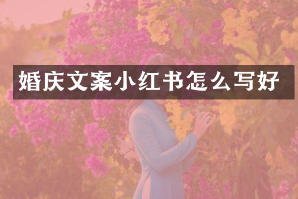 婚庆文案小红书怎么写好