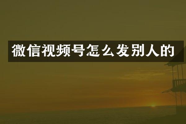 微信视频号怎么发别人的
