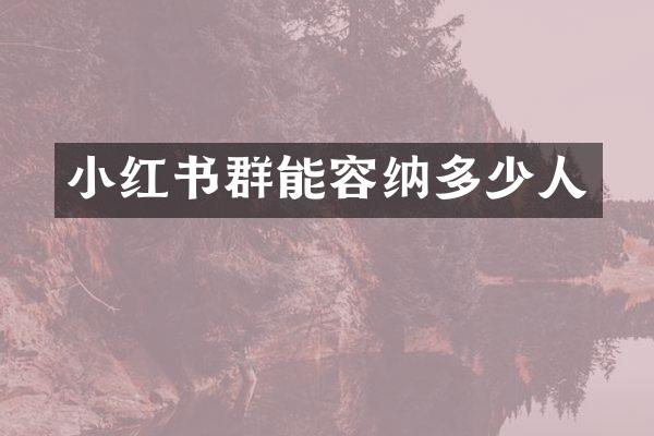 小红书群能容纳多少人