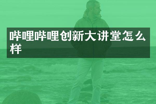 哔哩哔哩创新大讲堂怎么样