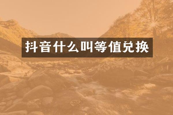 抖音什么叫等值兑换