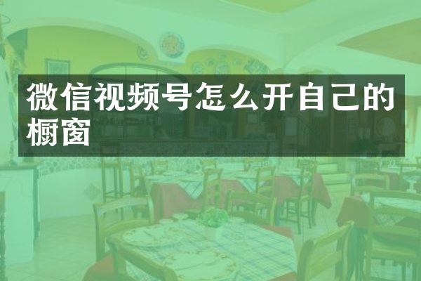 微信视频号怎么开自己的橱窗