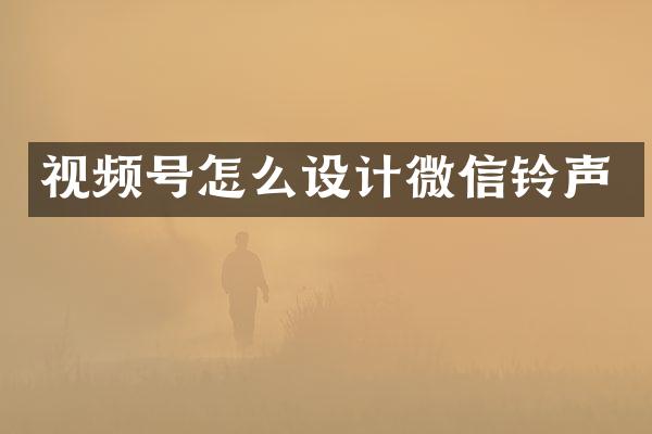 视频号怎么设计微信铃声