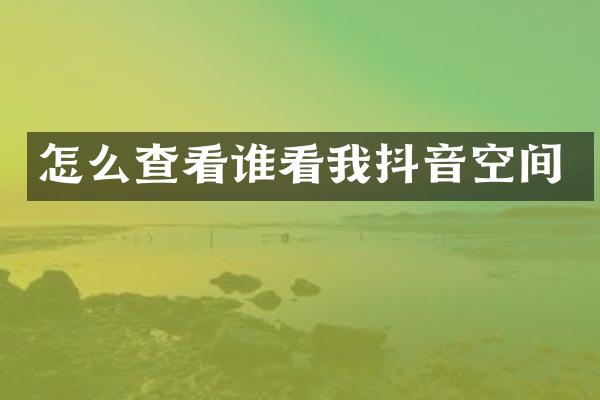 怎么查看谁看我抖音空间