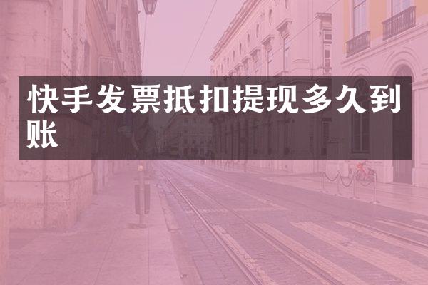 快手发票抵扣提现多久到账