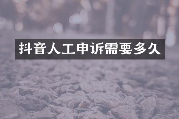 抖音人工申诉需要多久