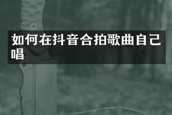 如何在抖音合拍歌曲自己唱