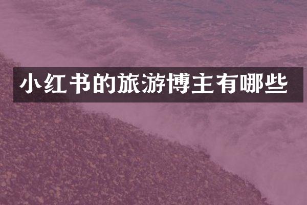 小红书的旅游博主有哪些