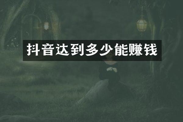 抖音达到多少能赚钱