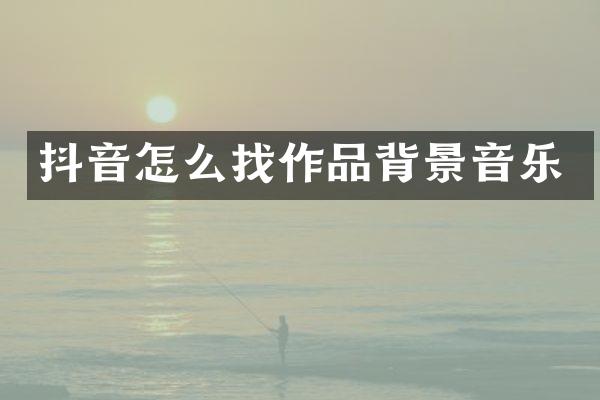 抖音怎么找作品背景音乐