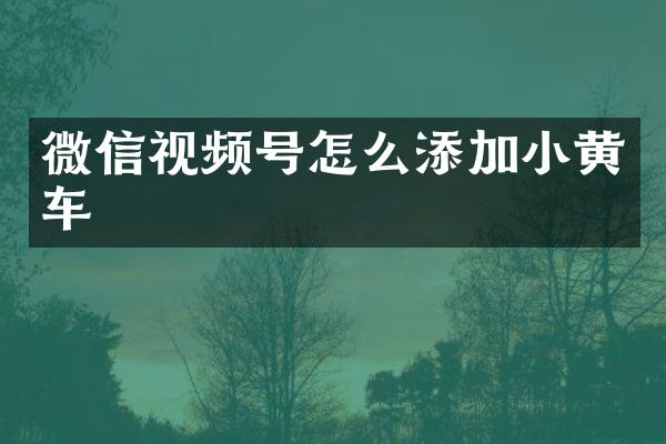 微信视频号怎么添加小黄车