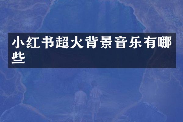 小红书超火背景音乐有哪些
