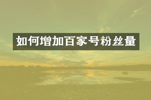 如何增加百家号粉丝量