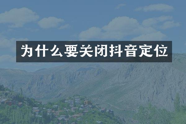 为什么要关闭抖音定位