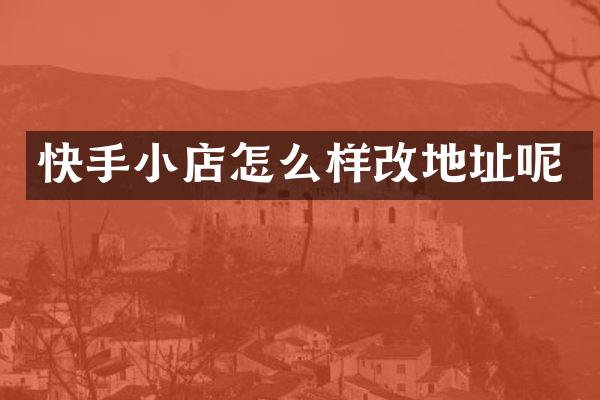 快手小店怎么样改地址呢