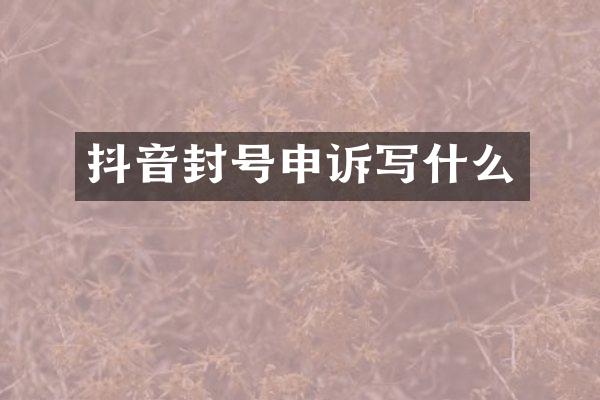 抖音封号申诉写什么