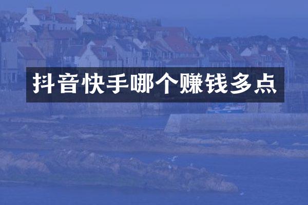 抖音快手哪个赚钱多点