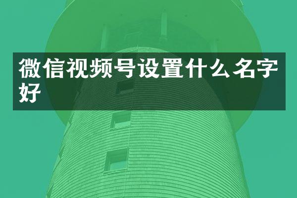 微信视频号设置什么名字好
