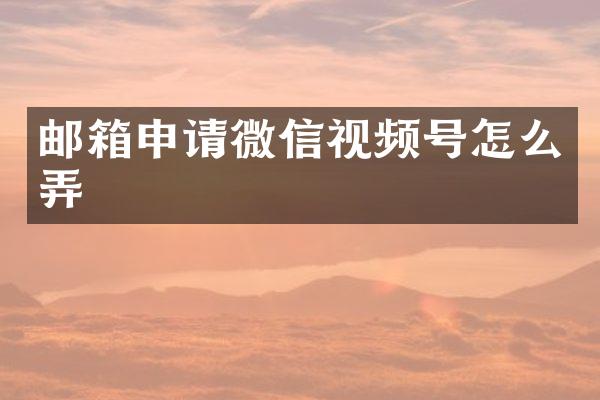 邮箱申请微信视频号怎么弄