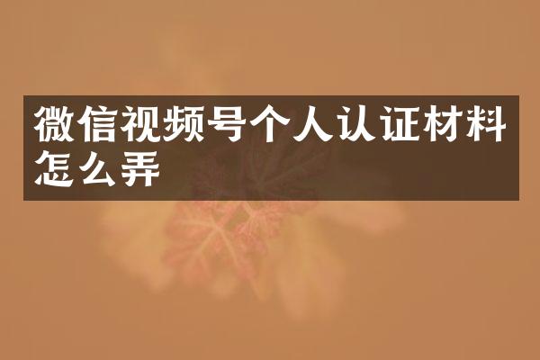 微信视频号个人认证材料怎么弄