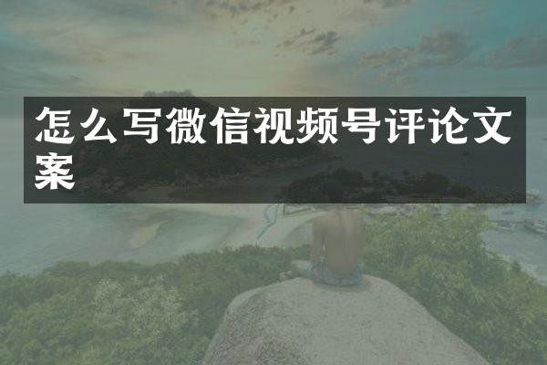 怎么写微信视频号评论文案
