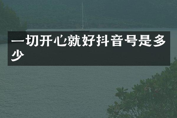 一切开心就好抖音号是多少